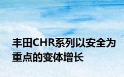 丰田CHR系列以安全为重点的变体增长