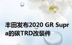 丰田发布2020 GR Supra的碳TRD改装件