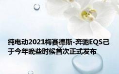 纯电动2021梅赛德斯-奔驰EQS已于今年晚些时候首次正式发布