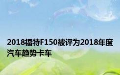 2018福特F150被评为2018年度汽车趋势卡车