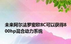 未来阿尔法罗密欧8C可以获得800hp混合动力系统