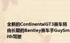 全新的ContinentalGT3赛车将由长期的Bentley赛车手GuySmith驾驶