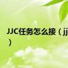 JJC任务怎么接（jjc任务）