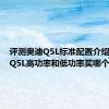 评测奥迪Q5L标准配置介绍及奥迪Q5L高功率和低功率买哪个好