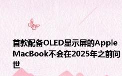 首款配备OLED显示屏的AppleMacBook不会在2025年之前问世