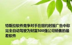 特斯拉软件竞争对手在纽约时报广告中称完全自动驾驶为财富500强公司销售的最差软件