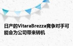 日产的VitaraBrezza竞争对手可能会为公司带来转机