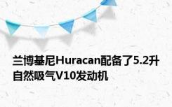 兰博基尼Huracan配备了5.2升自然吸气V10发动机