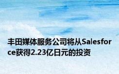 丰田媒体服务公司将从Salesforce获得2.23亿日元的投资