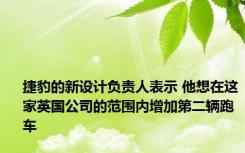 捷豹的新设计负责人表示 他想在这家英国公司的范围内增加第二辆跑车