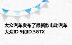 大众汽车发布了最新款电动汽车大众ID.5和ID.5GTX