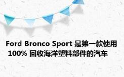 Ford Bronco Sport 是第一款使用 100% 回收海洋塑料部件的汽车