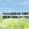 Nature官网头条 中国学者发表国际首个通用CAR-T治疗成果