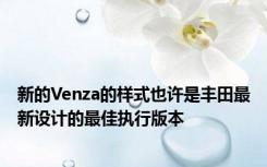 新的Venza的样式也许是丰田最新设计的最佳执行版本