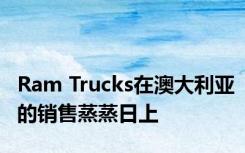 Ram Trucks在澳大利亚的销售蒸蒸日上