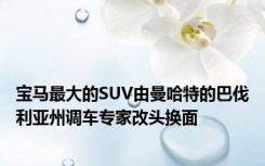 宝马最大的SUV由曼哈特的巴伐利亚州调车专家改头换面