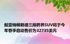 起亚特柳赖德三排跨界SUV将于今年春季启动售价为32735美元