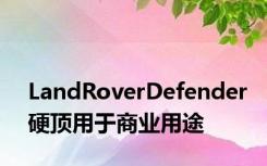 LandRoverDefender硬顶用于商业用途