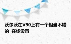 沃尔沃在V90上有一个相当不错的  在线设置