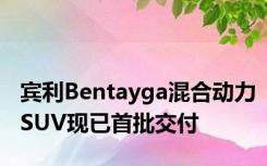 宾利Bentayga混合动力SUV现已首批交付