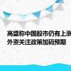 高盛称中国股市仍有上涨潜力，外资关注政策加码预期