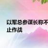 以军总参谋长称不会停止作战