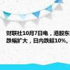 财联社10月7日电，港股东方甄选跌幅扩大，日内跌超10%。