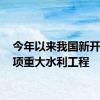 今年以来我国新开工37项重大水利工程