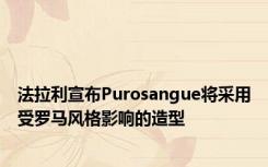 法拉利宣布Purosangue将采用受罗马风格影响的造型