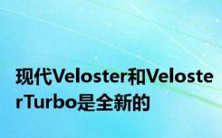 现代Veloster和VelosterTurbo是全新的