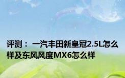 评测： 一汽丰田新皇冠2.5L怎么样及东风风度MX6怎么样