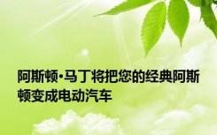 阿斯顿·马丁将把您的经典阿斯顿变成电动汽车