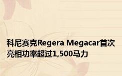 科尼赛克Regera Megacar首次亮相功率超过1,500马力