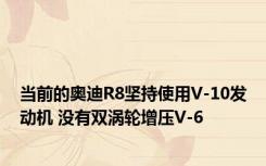 当前的奥迪R8坚持使用V-10发动机 没有双涡轮增压V-6