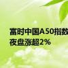 富时中国A50指数期货夜盘涨超2%