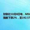 财联社10月8日电，MSCI亚太指数下跌2%，至192.57点。