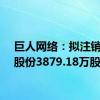 巨人网络：拟注销回购股份3879.18万股