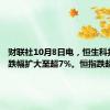 财联社10月8日电，恒生科技指数跌幅扩大至超7%。恒指跌超4.6%。