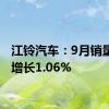 江铃汽车：9月销量同比增长1.06%