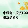 中绿电：投资1000万元设立子公司