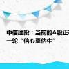 中信建投：当前的A股正在迎来一轮“信心重估牛”