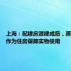 上海：配建房源建成后，原则上应作为住房保障实物使用