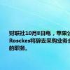 财联社10月8日电，苹果公司Dan Rosckes将辞去采购业务全球主管的职务。