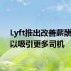 Lyft推出改善薪酬措施以吸引更多司机