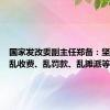 国家发改委副主任郑备：坚决纠正乱收费、乱罚款、乱摊派等行为