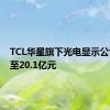 TCL华星旗下光电显示公司增资至20.1亿元