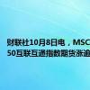 财联社10月8日电，MSCI中国A50互联互通指数期货涨逾2%。