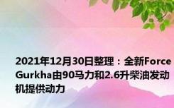 2021年12月30日整理：全新ForceGurkha由90马力和2.6升柴油发动机提供动力