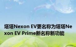 塔塔Nexon EV更名称为塔塔Nexon EV Prime新名称新功能