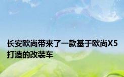 长安欧尚带来了一款基于欧尚X5打造的改装车